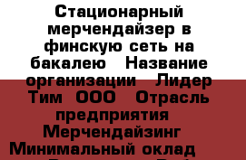 Стационарный мерчендайзер в финскую сеть на бакалею › Название организации ­ Лидер Тим, ООО › Отрасль предприятия ­ Мерчендайзинг › Минимальный оклад ­ 27 800 - Все города Работа » Вакансии   . Адыгея респ.,Адыгейск г.